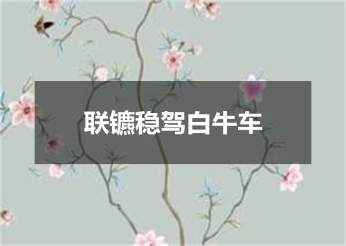 联镳稳驾白牛车