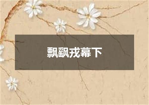 飘飖戎幕下