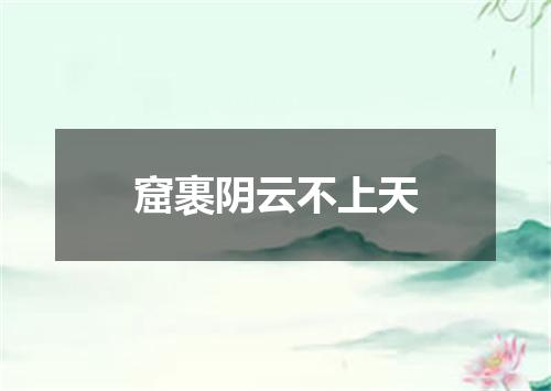 窟裹阴云不上天