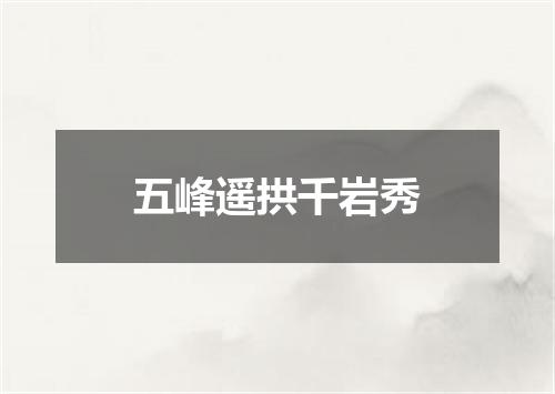 五峰遥拱千岩秀