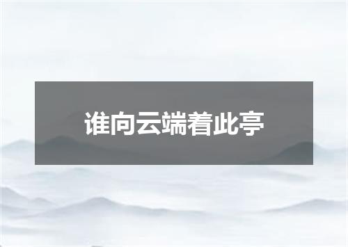 谁向云端着此亭
