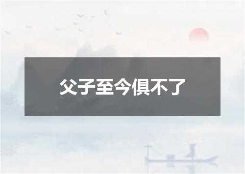 父子至今俱不了
