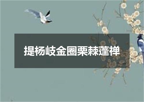 提杨岐金圈栗棘蓬禅