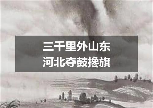 三千里外山东河北夺鼓搀旗