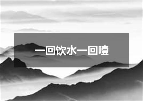 一回饮水一回噎