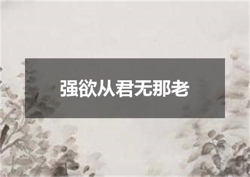 强欲从君无那老