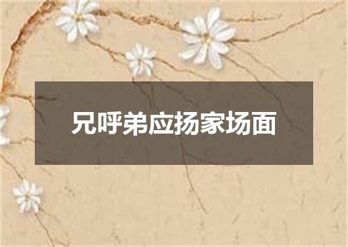 兄呼弟应扬家场面