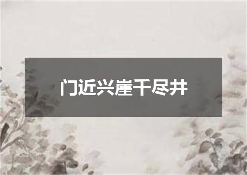 门近兴崖千尽井