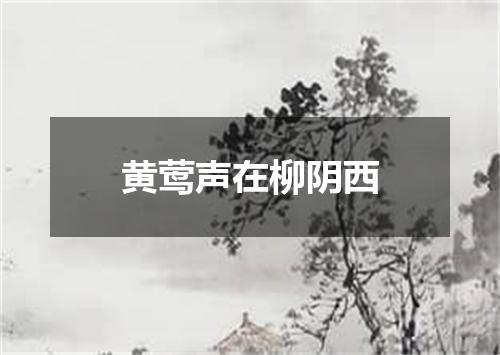 黄莺声在柳阴西