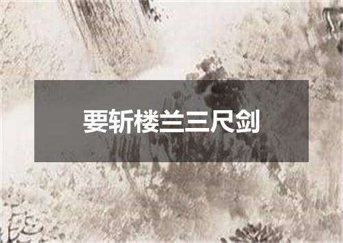 要斩楼兰三尺剑