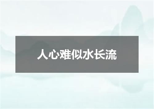 人心难似水长流