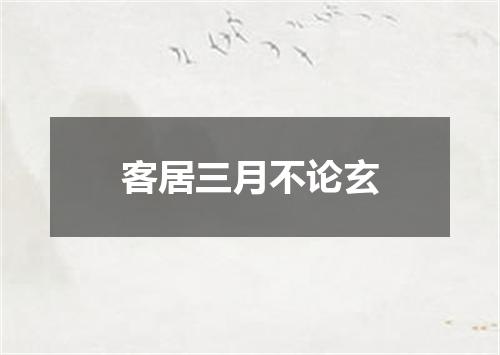 客居三月不论玄