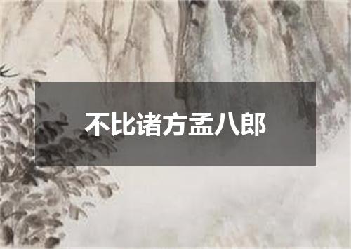 不比诸方孟八郎