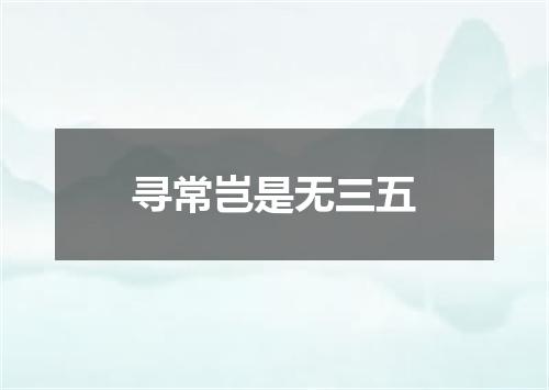 寻常岂是无三五