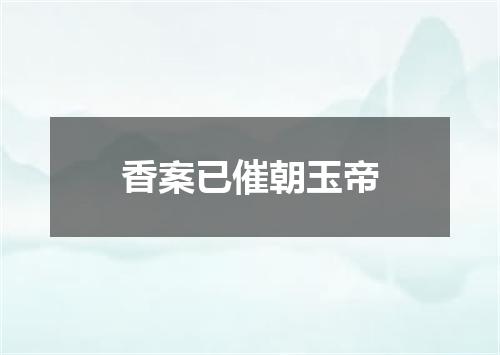 香案已催朝玉帝