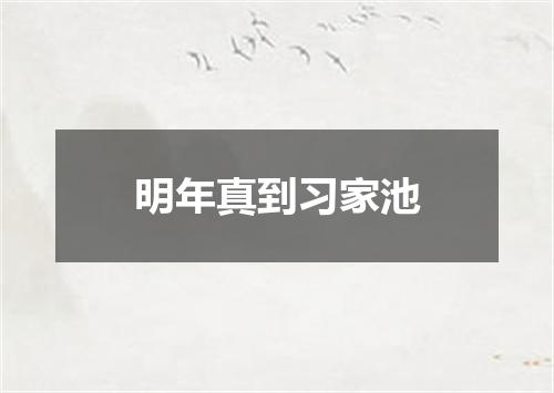 明年真到习家池