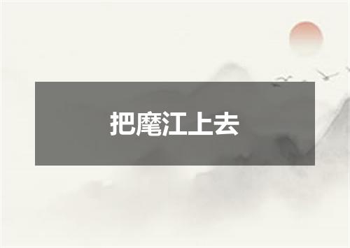 把麾江上去
