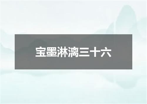宝墨淋漓三十六