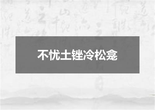 不忧土锉冷松龛