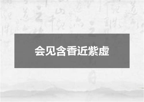 会见含香近紫虚