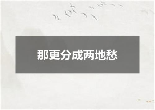 那更分成两地愁