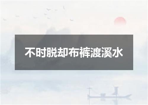 不时脱却布裤渡溪水