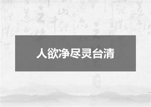 人欲净尽灵台清