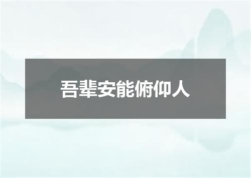 吾辈安能俯仰人