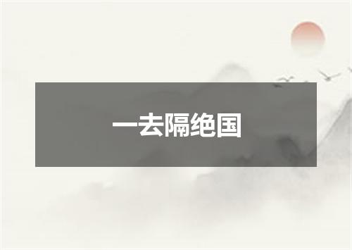 一去隔绝国