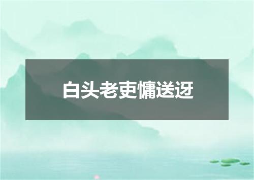 白头老吏慵送迓