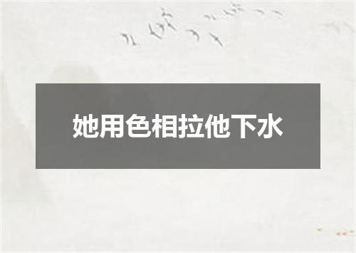 她用色相拉他下水