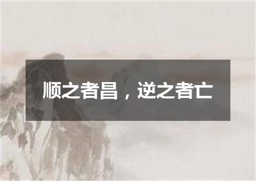 顺之者昌，逆之者亡