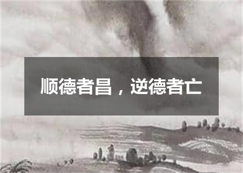 顺德者昌，逆德者亡
