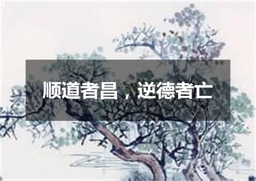 顺道者昌，逆德者亡