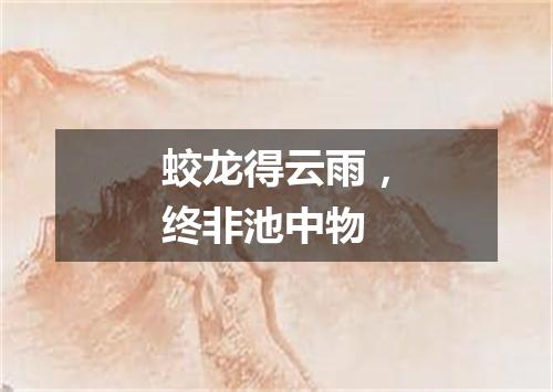 蛟龙得云雨，终非池中物