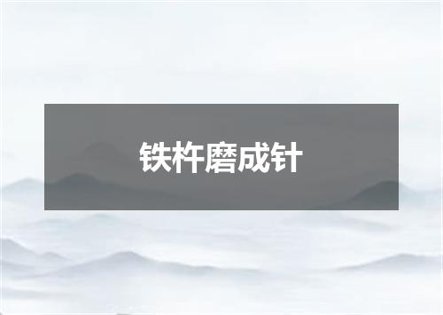 铁杵磨成针