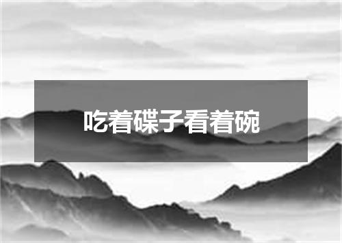 吃着碟子看着碗