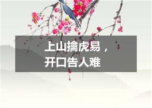上山擒虎易，开口告人难