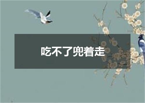 吃不了兜着走