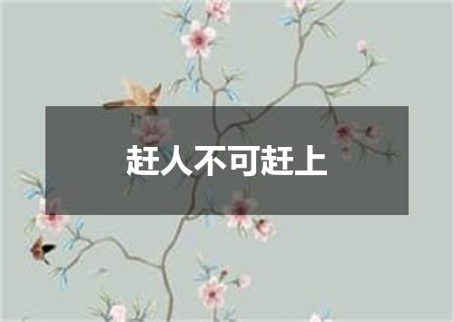 赶人不可赶上