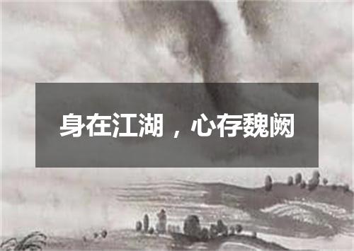 身在江湖，心存魏阙