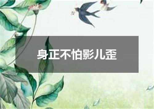 身正不怕影儿歪