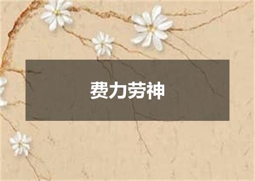 费力劳神