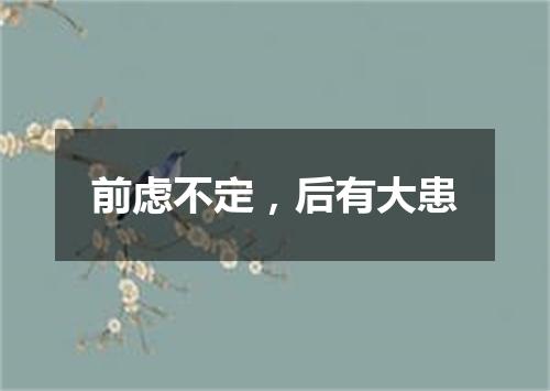 前虑不定，后有大患