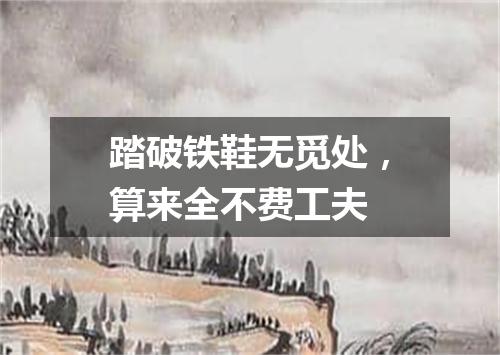 踏破铁鞋无觅处，算来全不费工夫