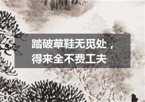 踏破草鞋无觅处，得来全不费工夫