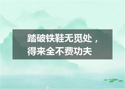 踏破铁鞋无觅处，得来全不费功夫