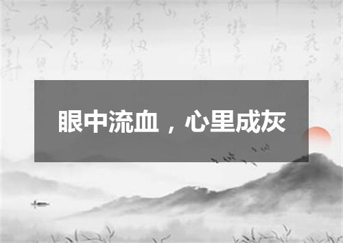 眼中流血，心里成灰