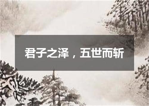 君子之泽，五世而斩