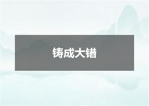 铸成大错